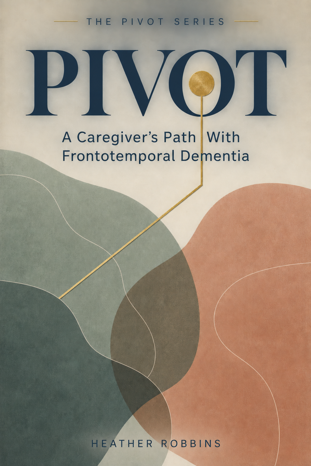 Cover of Pivot: A Caregiver’s Path With Frontotemporal Dementia by Heather Robbins, with overlapping muted green and terracotta shapes and a gold turning path.